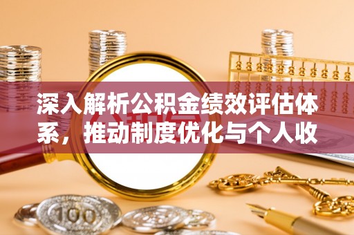 嘉善深入解析公积金绩效评估体系，推动制度优化与个人收益最大化