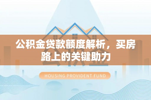 嘉善公积金贷款额度解析，买房路上的关键助力