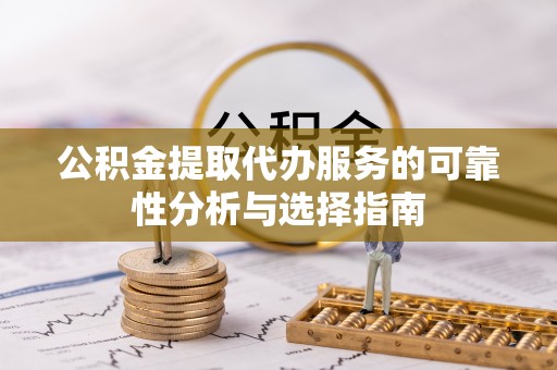 嘉善公积金提取代办服务的可靠性分析与选择指南