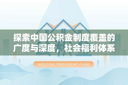 嘉善探索中国公积金制度覆盖的广度与深度，社会福利体系的基石