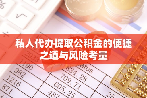 嘉善私人代办提取公积金的便捷之道与风险考量