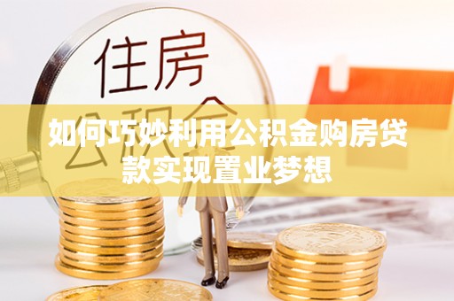嘉善如何巧妙利用公积金购房贷款实现置业梦想