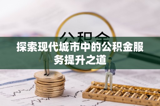 嘉善探索现代城市中的公积金服务提升之道