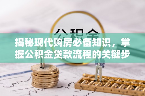 嘉善揭秘现代购房必备知识，掌握公积金贷款流程的关键步骤