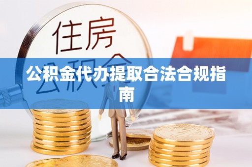 嘉善公积金代办提取合法合规指南