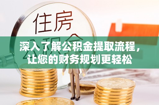 嘉善深入了解公积金提取流程，让您的财务规划更轻松
