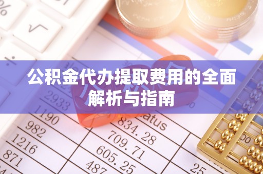 嘉善公积金代办提取费用的全面解析与指南
