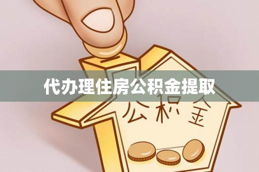 嘉善代办理住房公积金提取