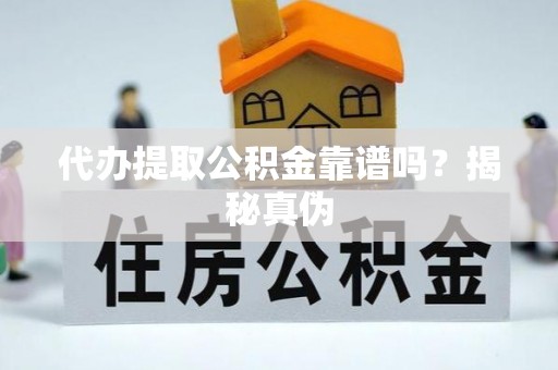 嘉善代办提取公积金靠谱吗？揭秘真伪