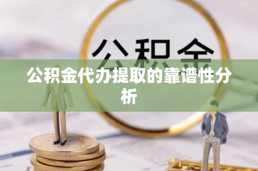 嘉善公积金代办提取的靠谱性分析