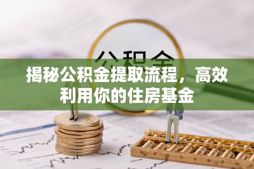 嘉善揭秘公积金提取流程，高效利用你的住房基金