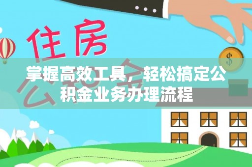 嘉善掌握高效工具，轻松搞定公积金业务办理流程