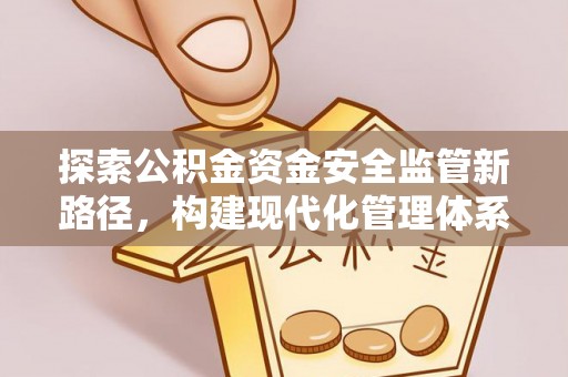 嘉善探索公积金资金安全监管新路径，构建现代化管理体系