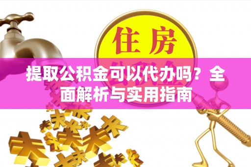 嘉善提取公积金可以代办吗？全面解析与实用指南