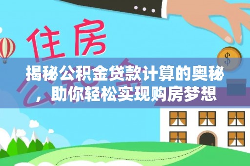 嘉善揭秘公积金贷款计算的奥秘，助你轻松实现购房梦想