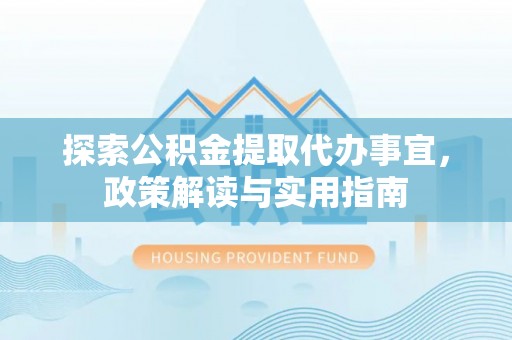 嘉善探索公积金提取代办事宜，政策解读与实用指南