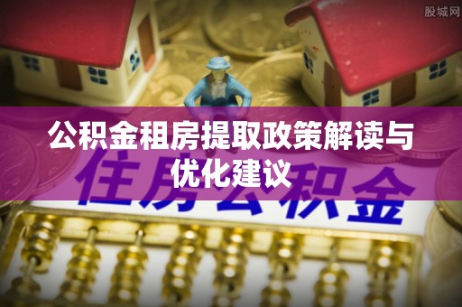 嘉善公积金租房提取政策解读与优化建议
