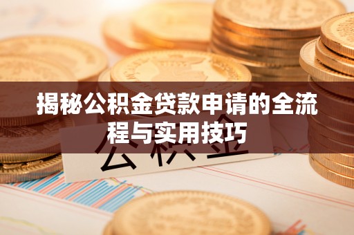嘉善揭秘公积金贷款申请的全流程与实用技巧