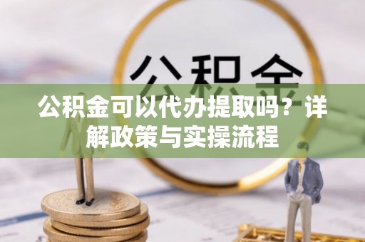 嘉善公积金可以代办提取吗？详解政策与实操流程