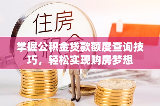嘉善掌握公积金贷款额度查询技巧，轻松实现购房梦想