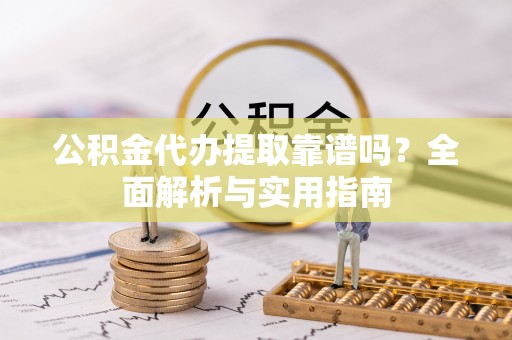 嘉善公积金代办提取靠谱吗？全面解析与实用指南