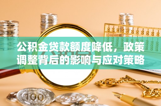 嘉善公积金贷款额度降低，政策调整背后的影响与应对策略