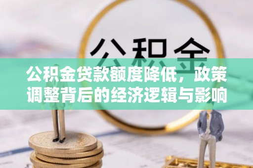 嘉善公积金贷款额度降低，政策调整背后的经济逻辑与影响分析