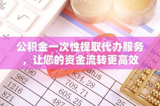 嘉善公积金一次性提取代办服务，让您的资金流转更高效