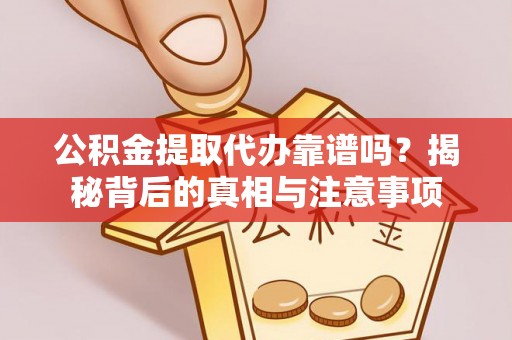 嘉善公积金提取代办靠谱吗？揭秘背后的真相与注意事项