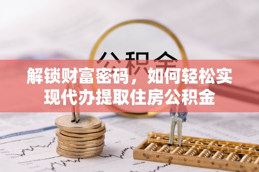 嘉善解锁财富密码，如何轻松实现代办提取住房公积金