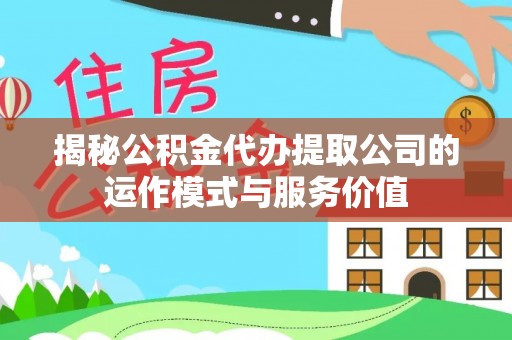 嘉善揭秘公积金代办提取公司的运作模式与服务价值