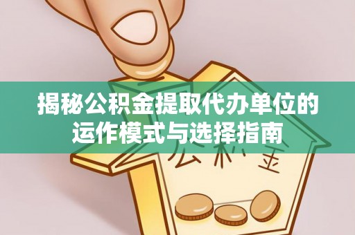 嘉善揭秘公积金提取代办单位的运作模式与选择指南