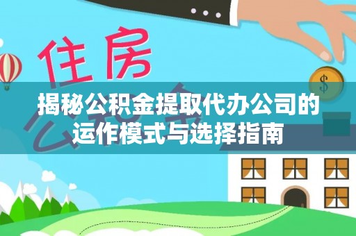 嘉善揭秘公积金提取代办公司的运作模式与选择指南