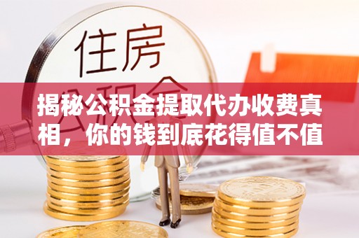 嘉善揭秘公积金提取代办收费真相，你的钱到底花得值不值？