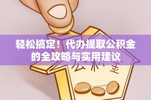 嘉善轻松搞定！代办提取公积金的全攻略与实用建议