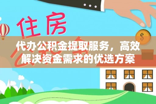 嘉善代办公积金提取服务，高效解决资金需求的优选方案