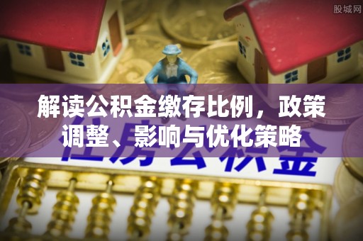 嘉善解读公积金缴存比例，政策调整、影响与优化策略