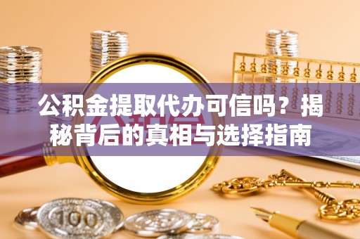 嘉善公积金提取代办可信吗？揭秘背后的真相与选择指南