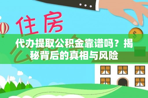 嘉善代办提取公积金靠谱吗？揭秘背后的真相与风险