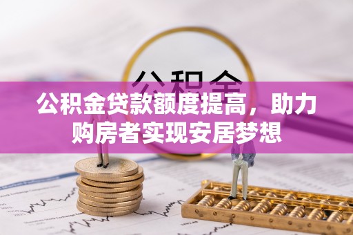 嘉善公积金贷款额度提高，助力购房者实现安居梦想