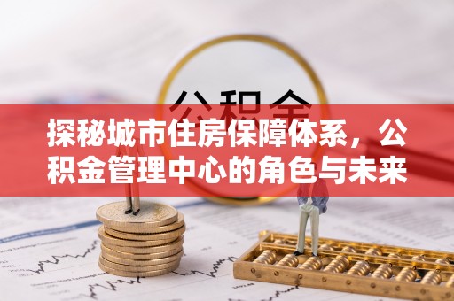 嘉善探秘城市住房保障体系，公积金管理中心的角色与未来