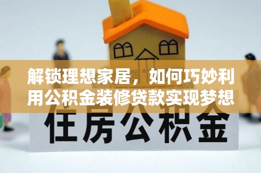 嘉善解锁理想家居，如何巧妙利用公积金装修贷款实现梦想空间