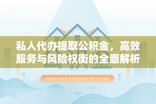 嘉善私人代办提取公积金，高效服务与风险权衡的全面解析