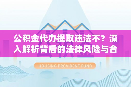嘉善公积金代办提取违法不？深入解析背后的法律风险与合规路径