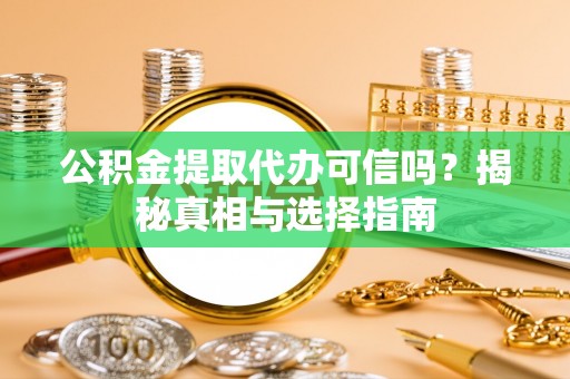 嘉善公积金提取代办可信吗？揭秘真相与选择指南