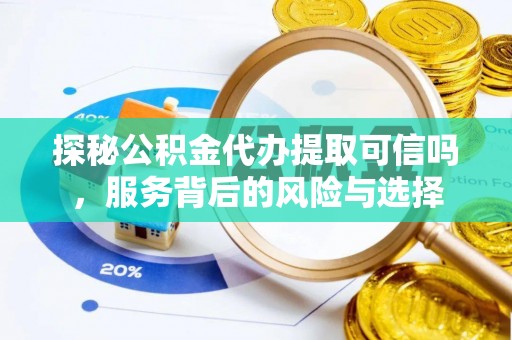 嘉善探秘公积金代办提取可信吗，服务背后的风险与选择