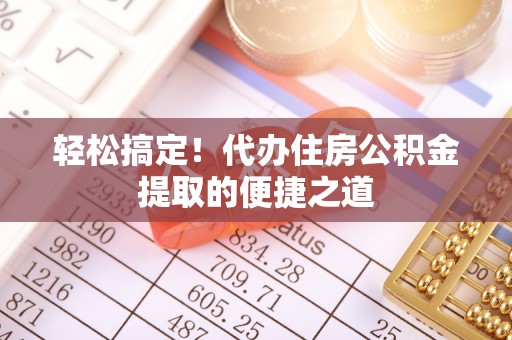 嘉善轻松搞定！代办住房公积金提取的便捷之道