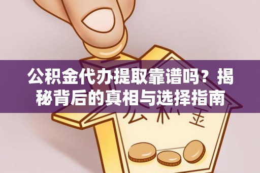 嘉善公积金代办提取靠谱吗？揭秘背后的真相与选择指南