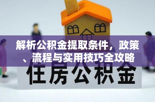 嘉善解析公积金提取条件，政策、流程与实用技巧全攻略