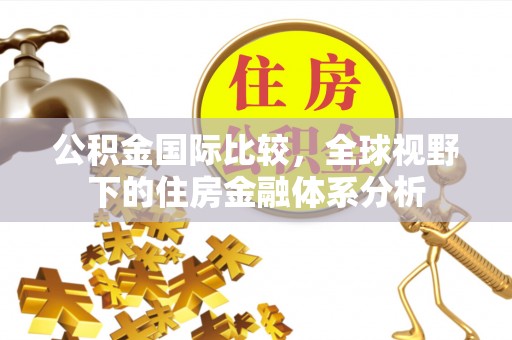 嘉善公积金国际比较，全球视野下的住房金融体系分析